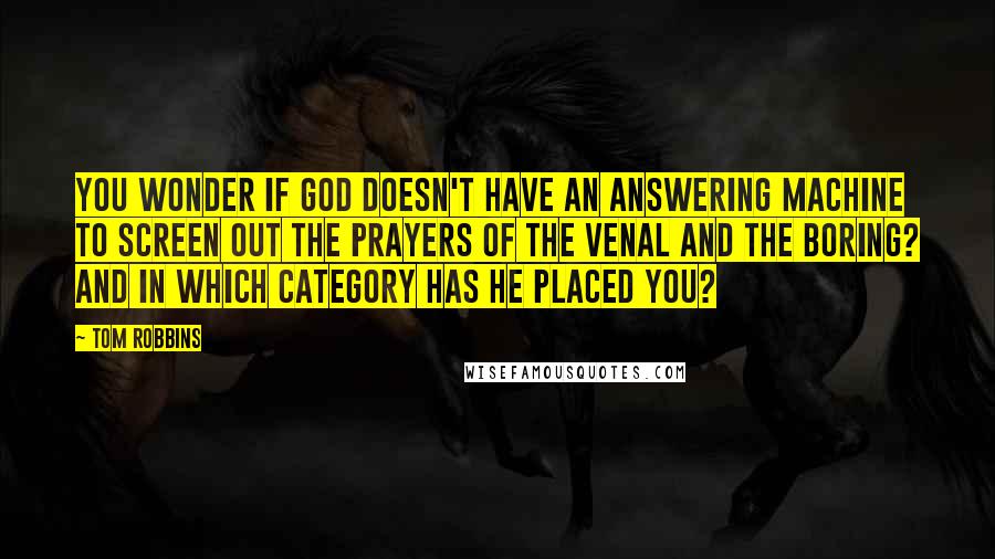 Tom Robbins Quotes: You wonder if God doesn't have an answering machine to screen out the prayers of the venal and the boring? And in which category has he placed you?