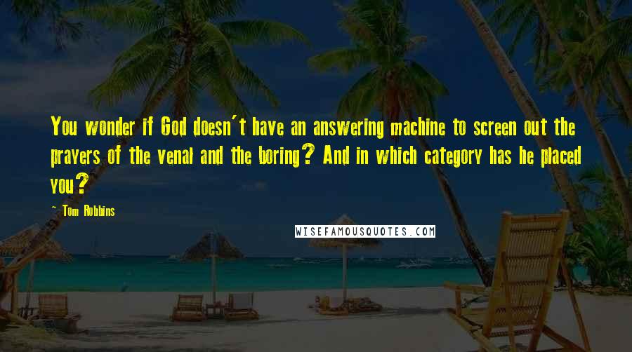 Tom Robbins Quotes: You wonder if God doesn't have an answering machine to screen out the prayers of the venal and the boring? And in which category has he placed you?