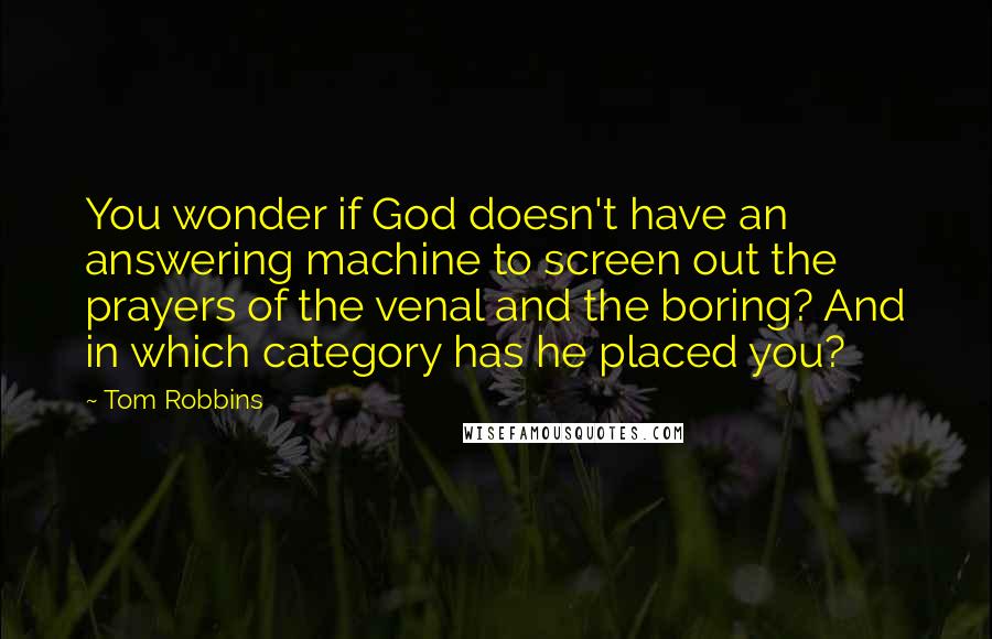 Tom Robbins Quotes: You wonder if God doesn't have an answering machine to screen out the prayers of the venal and the boring? And in which category has he placed you?