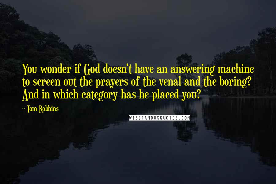 Tom Robbins Quotes: You wonder if God doesn't have an answering machine to screen out the prayers of the venal and the boring? And in which category has he placed you?