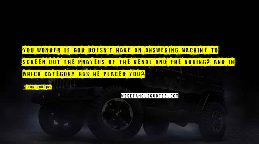 Tom Robbins Quotes: You wonder if God doesn't have an answering machine to screen out the prayers of the venal and the boring? And in which category has he placed you?