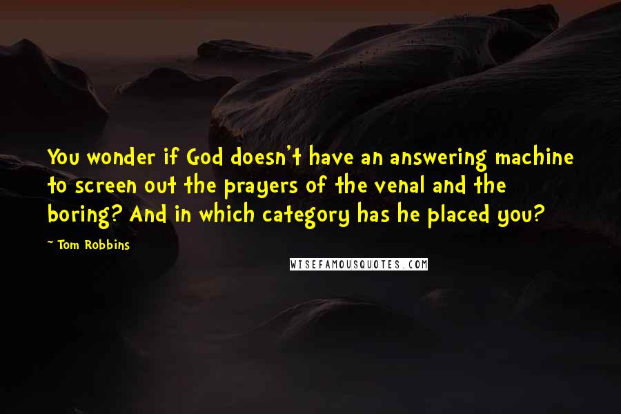 Tom Robbins Quotes: You wonder if God doesn't have an answering machine to screen out the prayers of the venal and the boring? And in which category has he placed you?