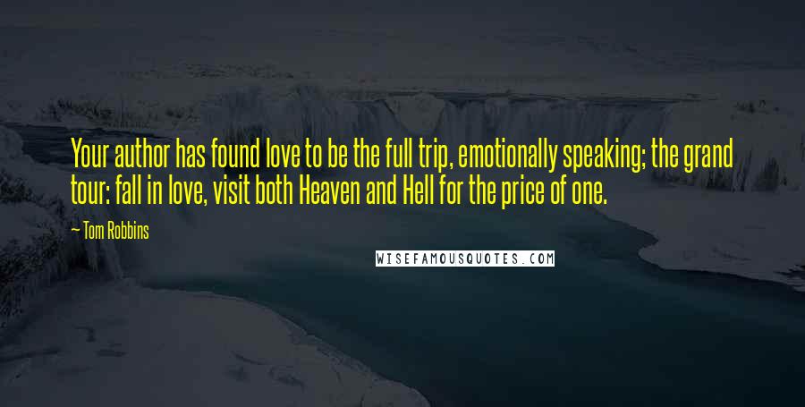 Tom Robbins Quotes: Your author has found love to be the full trip, emotionally speaking; the grand tour: fall in love, visit both Heaven and Hell for the price of one.