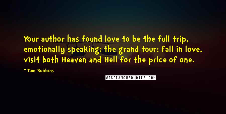 Tom Robbins Quotes: Your author has found love to be the full trip, emotionally speaking; the grand tour: fall in love, visit both Heaven and Hell for the price of one.