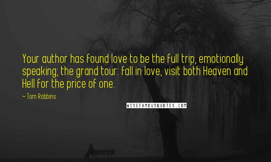 Tom Robbins Quotes: Your author has found love to be the full trip, emotionally speaking; the grand tour: fall in love, visit both Heaven and Hell for the price of one.