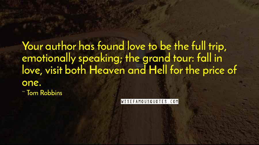 Tom Robbins Quotes: Your author has found love to be the full trip, emotionally speaking; the grand tour: fall in love, visit both Heaven and Hell for the price of one.