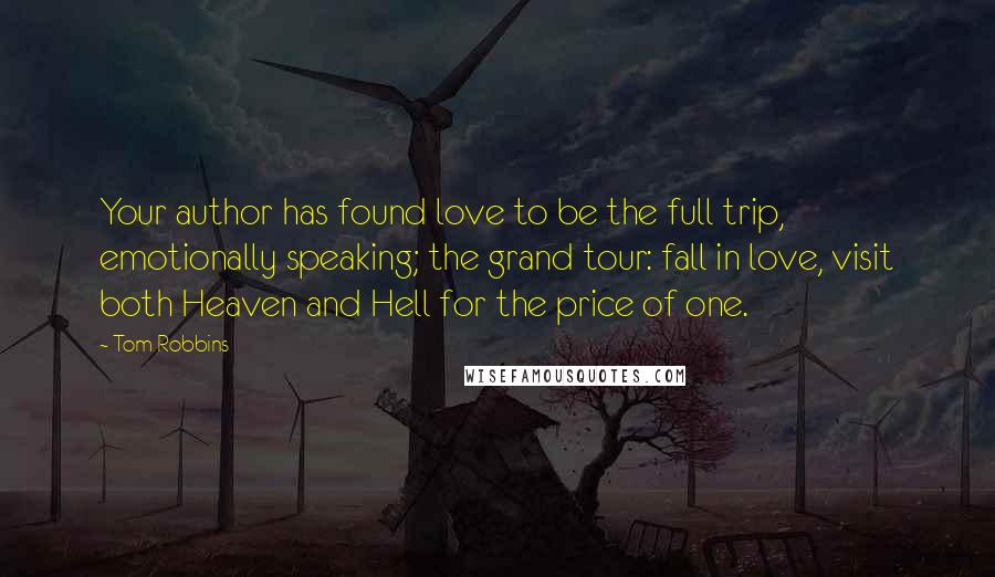 Tom Robbins Quotes: Your author has found love to be the full trip, emotionally speaking; the grand tour: fall in love, visit both Heaven and Hell for the price of one.