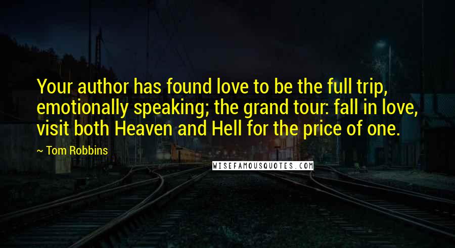 Tom Robbins Quotes: Your author has found love to be the full trip, emotionally speaking; the grand tour: fall in love, visit both Heaven and Hell for the price of one.