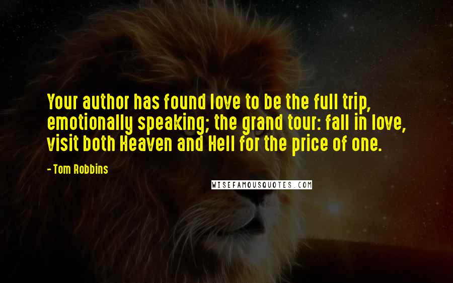 Tom Robbins Quotes: Your author has found love to be the full trip, emotionally speaking; the grand tour: fall in love, visit both Heaven and Hell for the price of one.