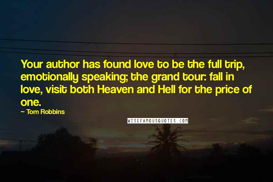 Tom Robbins Quotes: Your author has found love to be the full trip, emotionally speaking; the grand tour: fall in love, visit both Heaven and Hell for the price of one.