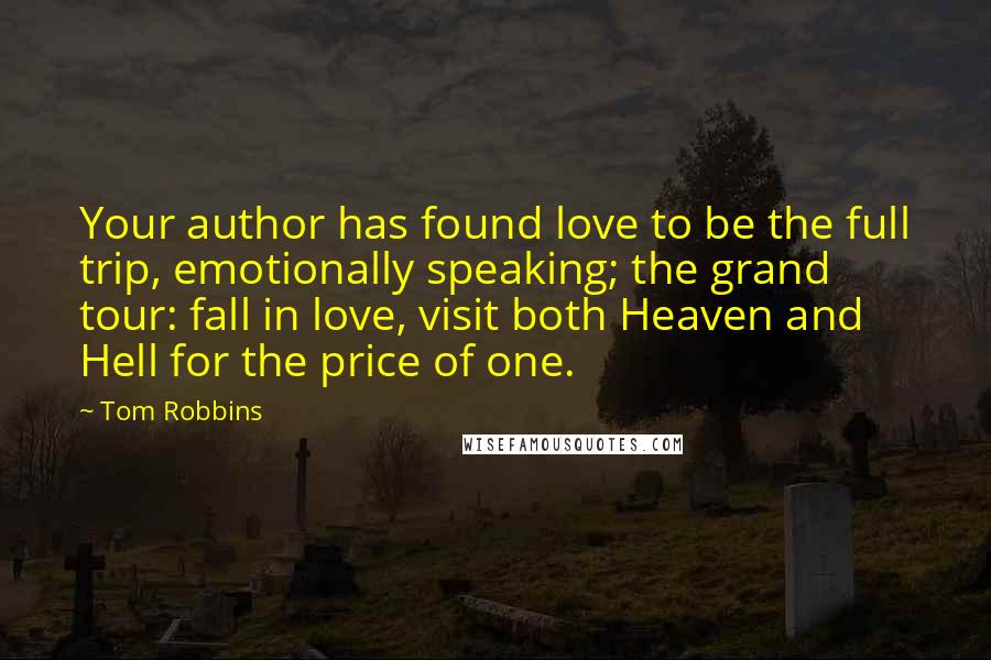 Tom Robbins Quotes: Your author has found love to be the full trip, emotionally speaking; the grand tour: fall in love, visit both Heaven and Hell for the price of one.