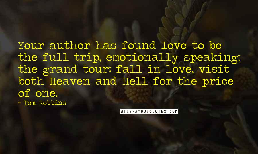 Tom Robbins Quotes: Your author has found love to be the full trip, emotionally speaking; the grand tour: fall in love, visit both Heaven and Hell for the price of one.