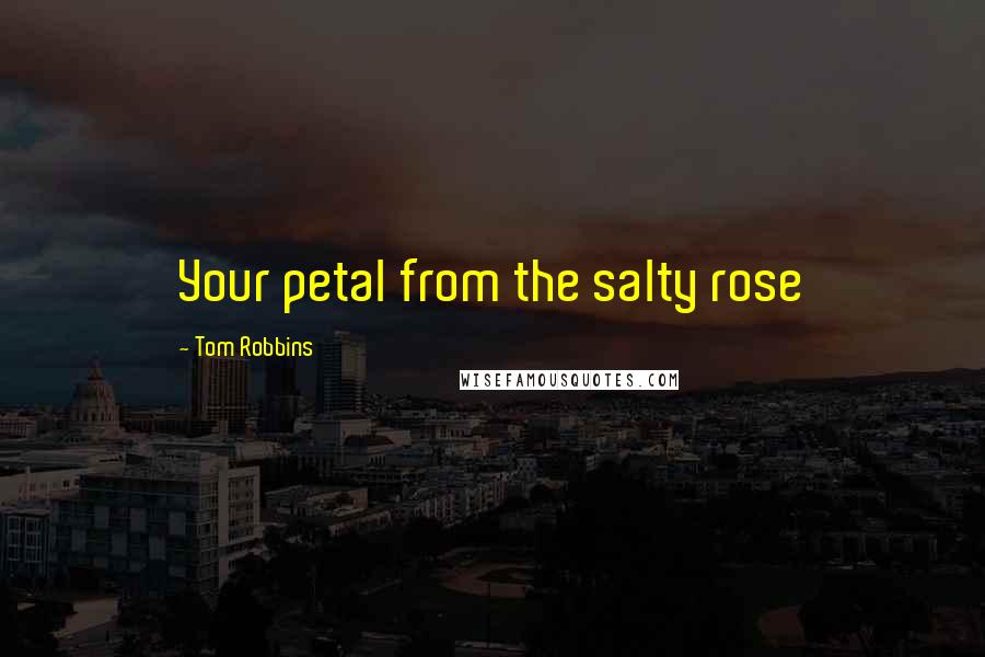 Tom Robbins Quotes: Your petal from the salty rose