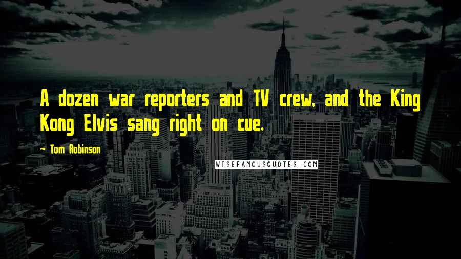 Tom Robinson Quotes: A dozen war reporters and TV crew, and the King Kong Elvis sang right on cue.