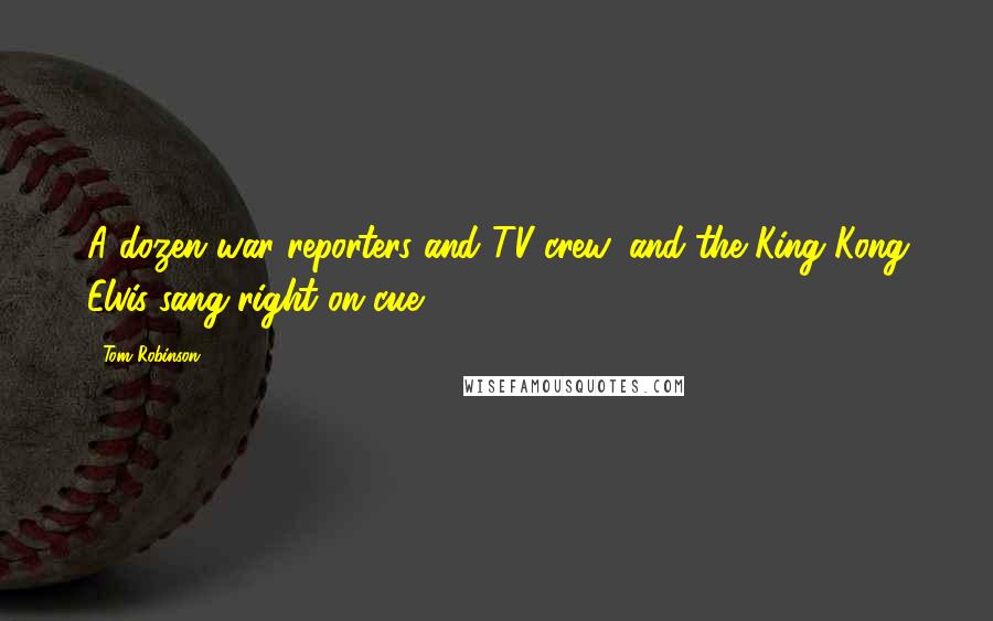 Tom Robinson Quotes: A dozen war reporters and TV crew, and the King Kong Elvis sang right on cue.