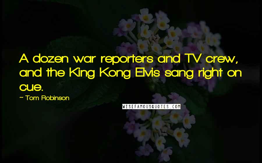 Tom Robinson Quotes: A dozen war reporters and TV crew, and the King Kong Elvis sang right on cue.