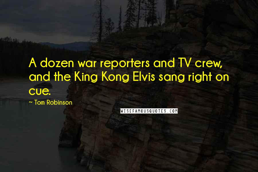 Tom Robinson Quotes: A dozen war reporters and TV crew, and the King Kong Elvis sang right on cue.