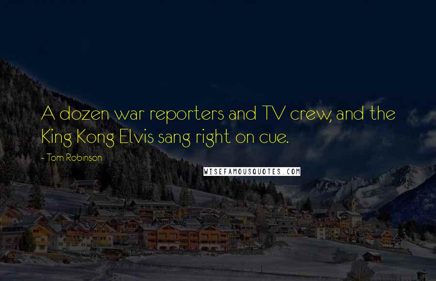 Tom Robinson Quotes: A dozen war reporters and TV crew, and the King Kong Elvis sang right on cue.