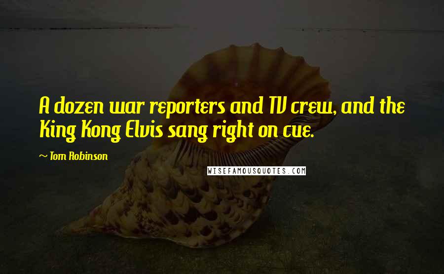 Tom Robinson Quotes: A dozen war reporters and TV crew, and the King Kong Elvis sang right on cue.