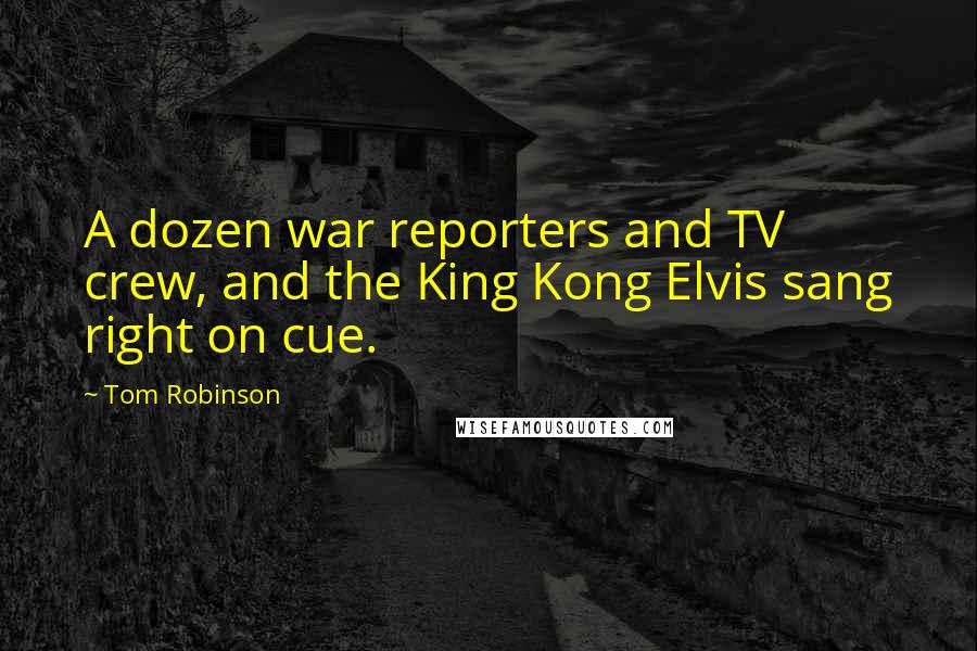 Tom Robinson Quotes: A dozen war reporters and TV crew, and the King Kong Elvis sang right on cue.