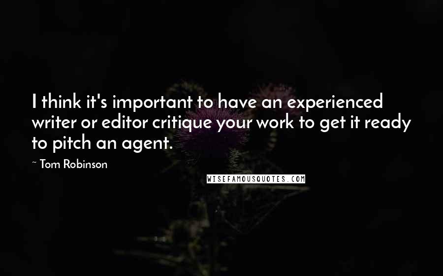 Tom Robinson Quotes: I think it's important to have an experienced writer or editor critique your work to get it ready to pitch an agent.