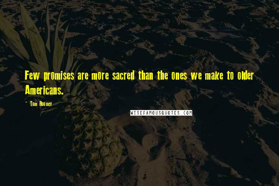 Tom Rooney Quotes: Few promises are more sacred than the ones we make to older Americans.