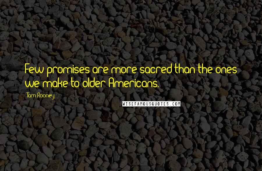 Tom Rooney Quotes: Few promises are more sacred than the ones we make to older Americans.