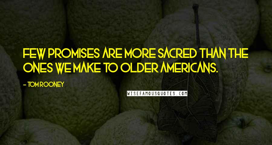 Tom Rooney Quotes: Few promises are more sacred than the ones we make to older Americans.