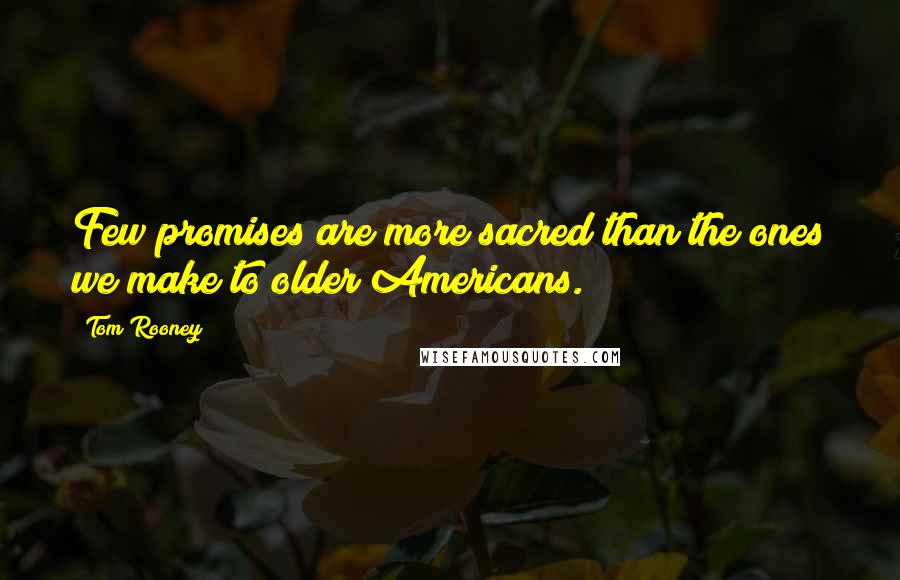 Tom Rooney Quotes: Few promises are more sacred than the ones we make to older Americans.
