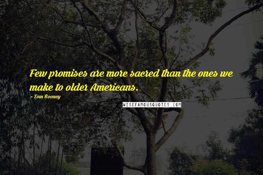 Tom Rooney Quotes: Few promises are more sacred than the ones we make to older Americans.