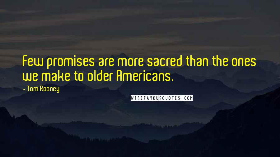 Tom Rooney Quotes: Few promises are more sacred than the ones we make to older Americans.