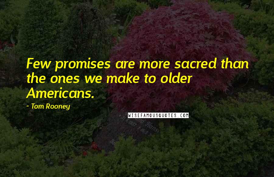 Tom Rooney Quotes: Few promises are more sacred than the ones we make to older Americans.