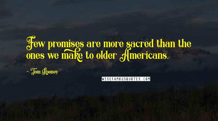 Tom Rooney Quotes: Few promises are more sacred than the ones we make to older Americans.
