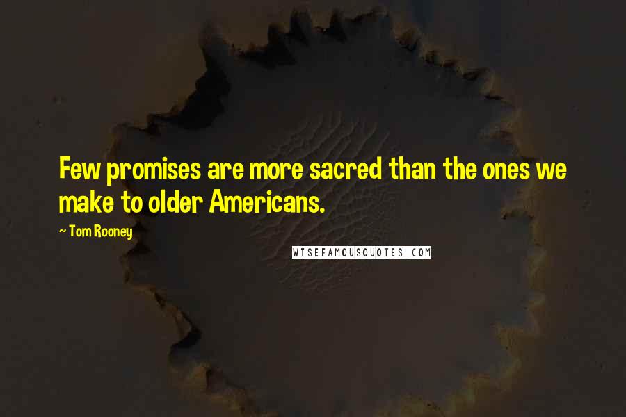 Tom Rooney Quotes: Few promises are more sacred than the ones we make to older Americans.