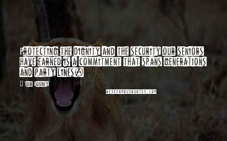 Tom Rooney Quotes: Protecting the dignity and the security our seniors have earned is a commitment that spans generations and party lines.