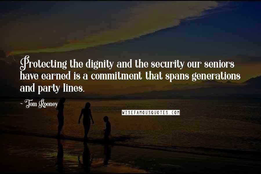 Tom Rooney Quotes: Protecting the dignity and the security our seniors have earned is a commitment that spans generations and party lines.