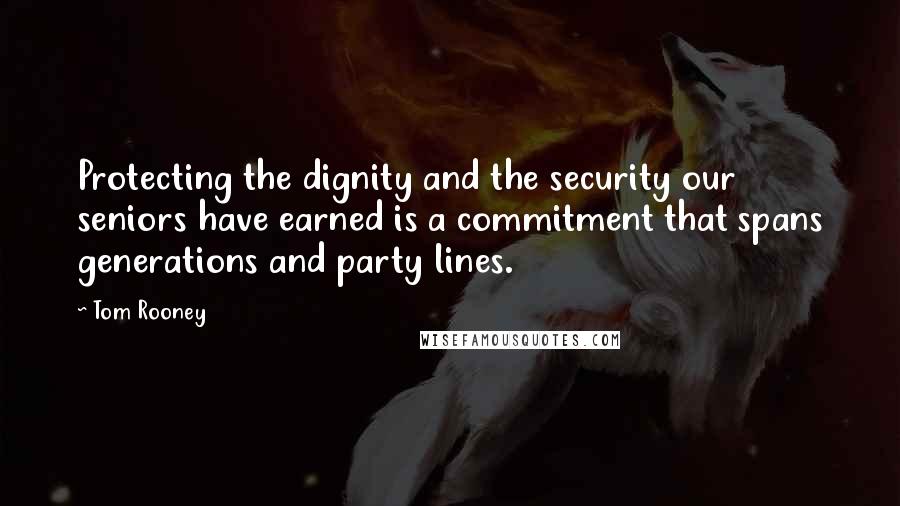 Tom Rooney Quotes: Protecting the dignity and the security our seniors have earned is a commitment that spans generations and party lines.