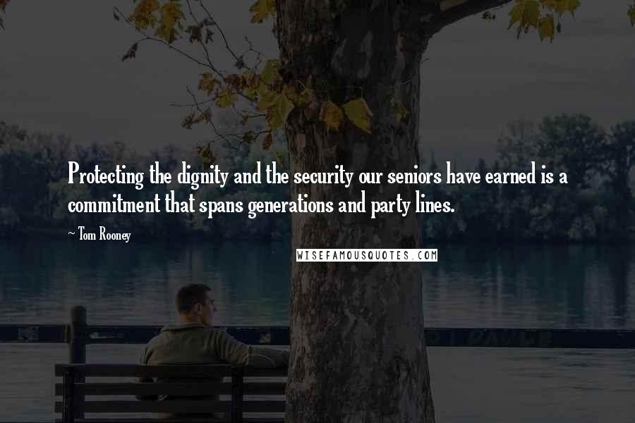 Tom Rooney Quotes: Protecting the dignity and the security our seniors have earned is a commitment that spans generations and party lines.