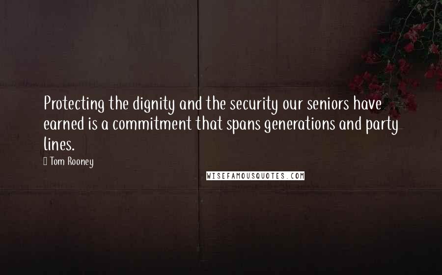 Tom Rooney Quotes: Protecting the dignity and the security our seniors have earned is a commitment that spans generations and party lines.