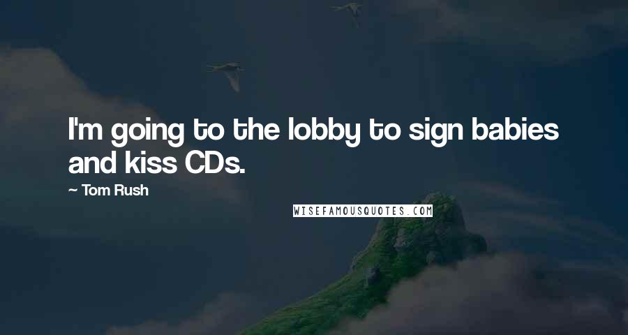 Tom Rush Quotes: I'm going to the lobby to sign babies and kiss CDs.