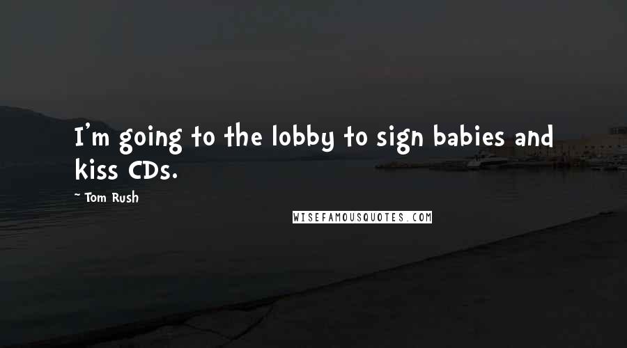 Tom Rush Quotes: I'm going to the lobby to sign babies and kiss CDs.