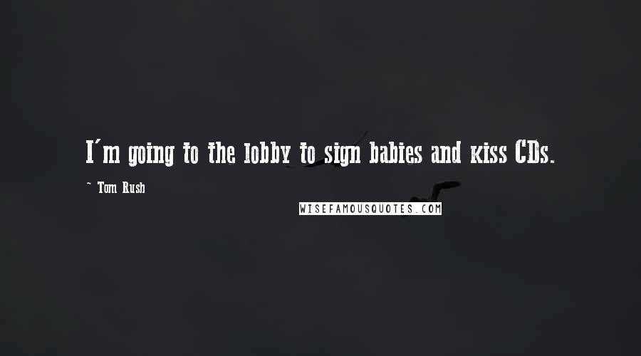 Tom Rush Quotes: I'm going to the lobby to sign babies and kiss CDs.