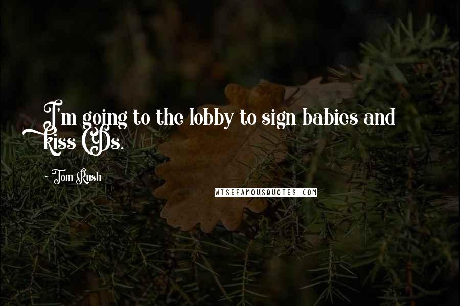 Tom Rush Quotes: I'm going to the lobby to sign babies and kiss CDs.