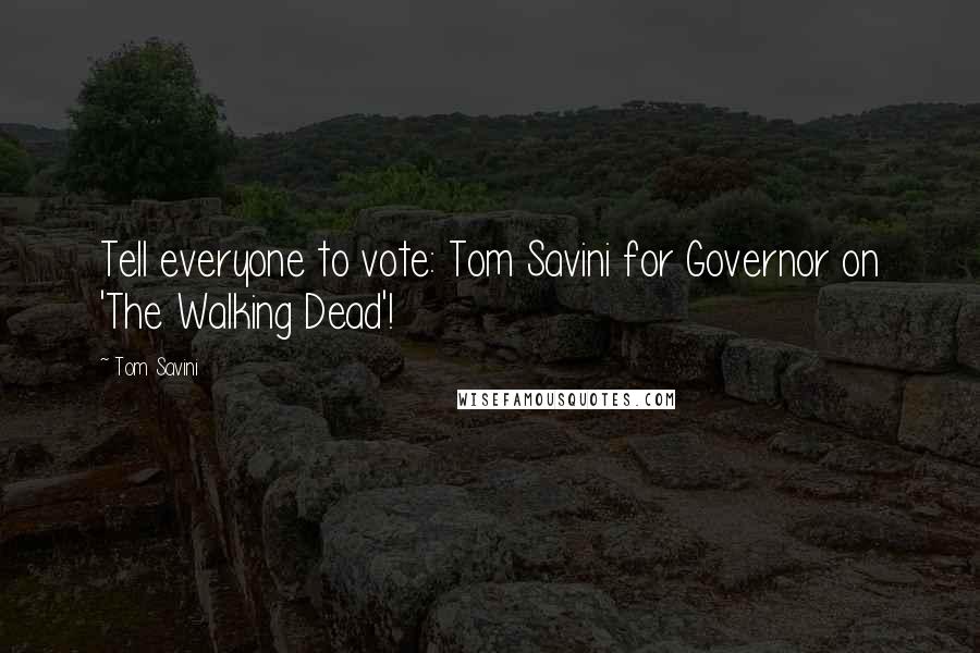 Tom Savini Quotes: Tell everyone to vote: Tom Savini for Governor on 'The Walking Dead'!