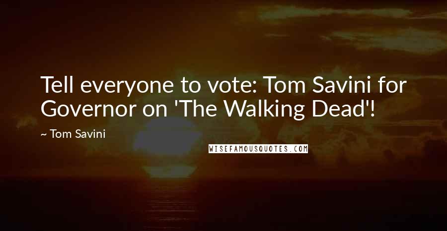 Tom Savini Quotes: Tell everyone to vote: Tom Savini for Governor on 'The Walking Dead'!