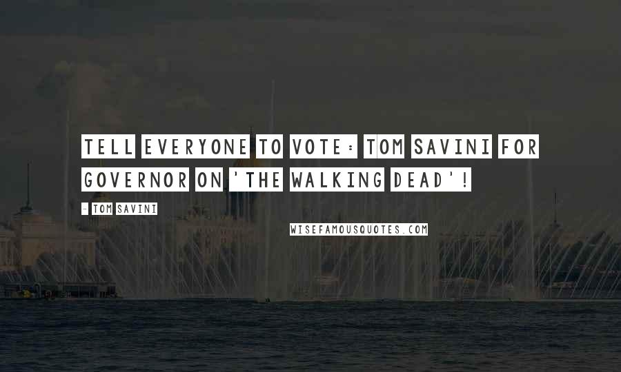 Tom Savini Quotes: Tell everyone to vote: Tom Savini for Governor on 'The Walking Dead'!