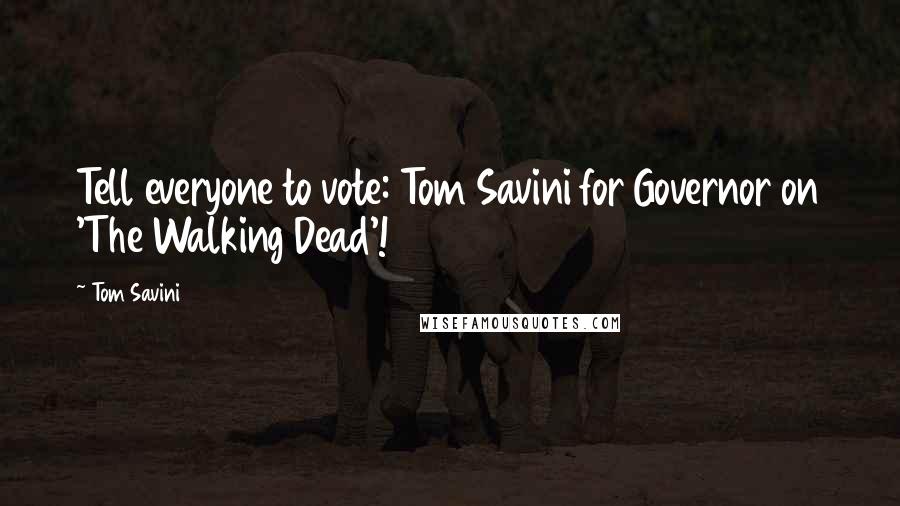 Tom Savini Quotes: Tell everyone to vote: Tom Savini for Governor on 'The Walking Dead'!