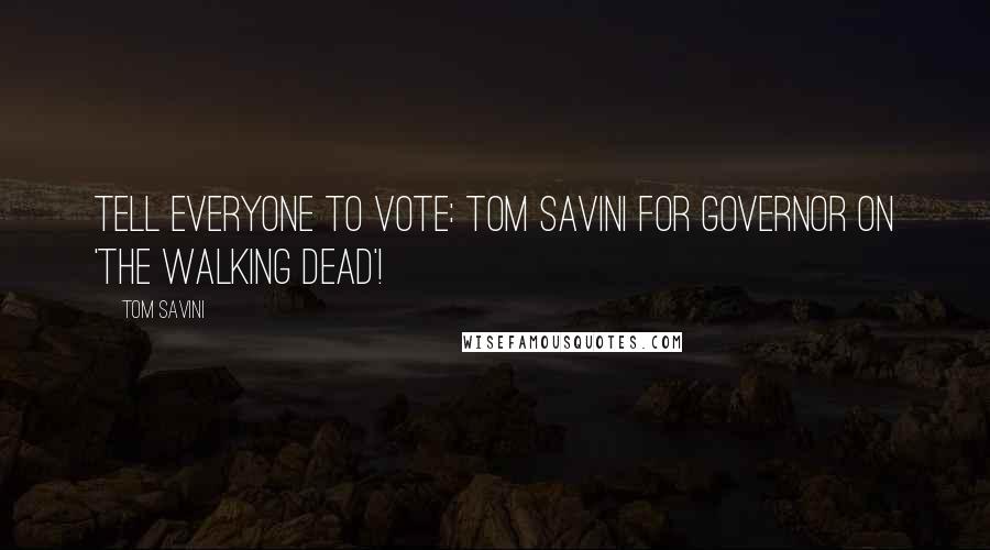 Tom Savini Quotes: Tell everyone to vote: Tom Savini for Governor on 'The Walking Dead'!