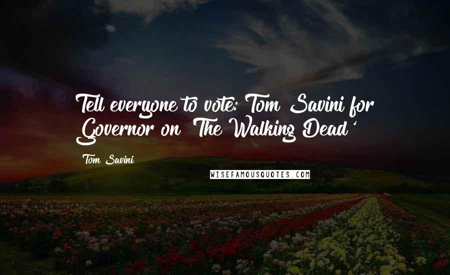 Tom Savini Quotes: Tell everyone to vote: Tom Savini for Governor on 'The Walking Dead'!