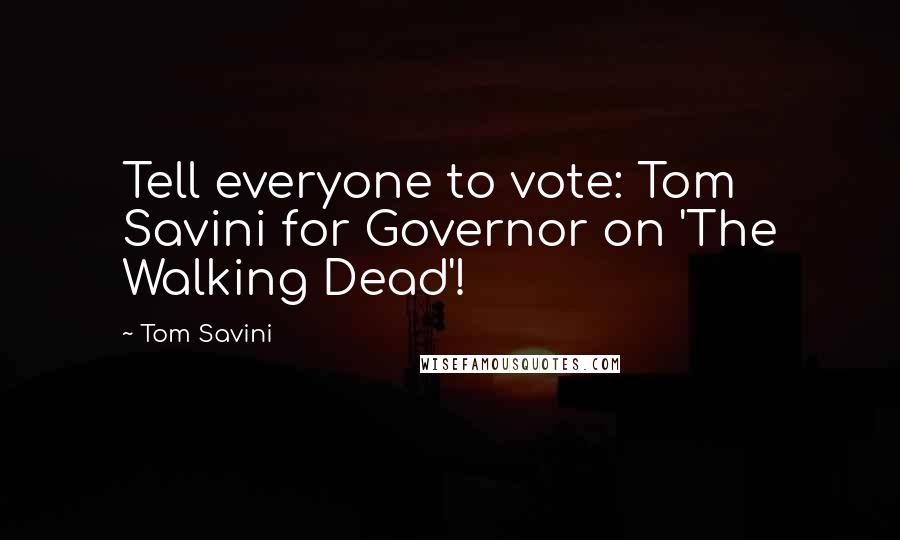 Tom Savini Quotes: Tell everyone to vote: Tom Savini for Governor on 'The Walking Dead'!